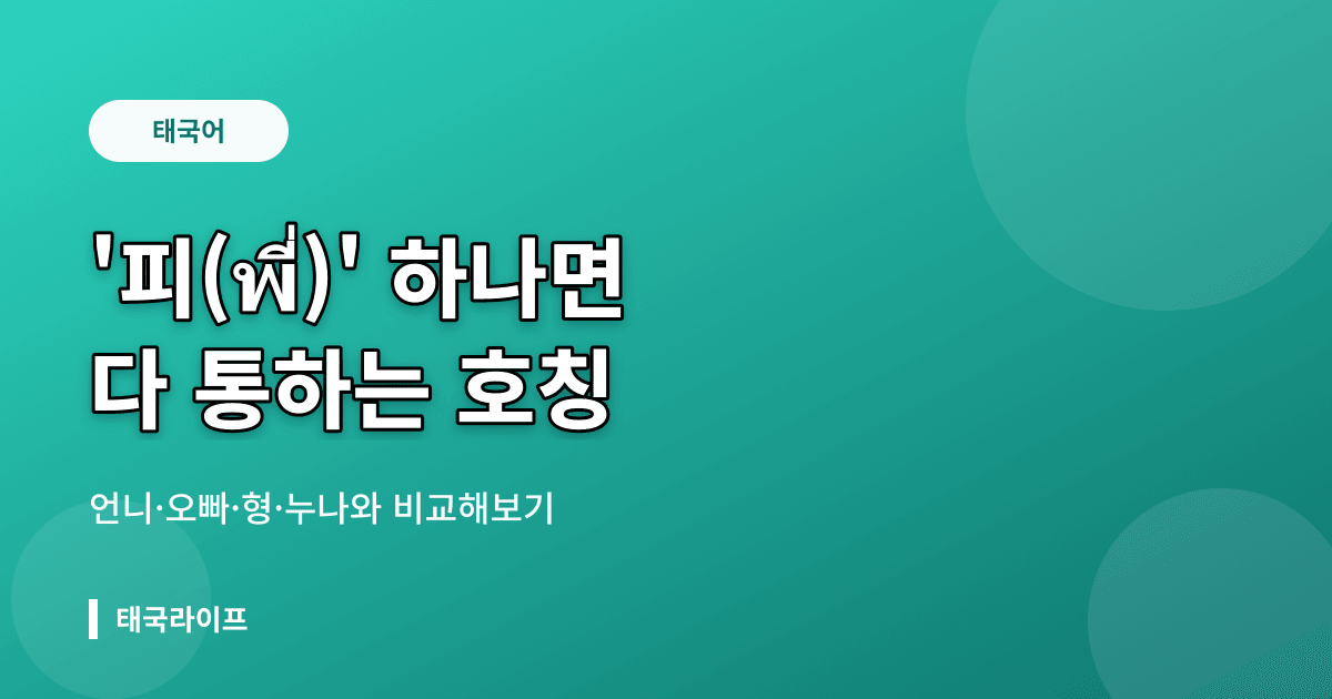 태국어 호칭 '피(พี่)' 하나면 다 통한다 — 한국어 언니·오빠·형·누나와 비교 - 태국어공부 리뷰 이미지